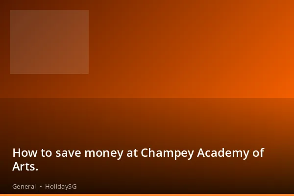 How to save money at Champey Academy of Arts. - General | HolidaySG