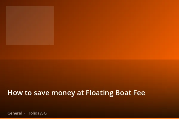 How to save money at Floating Boat Fee - General | HolidaySG