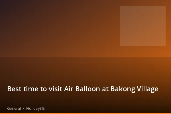 Best time to visit Air Balloon at Bakong Village - General | HolidaySG