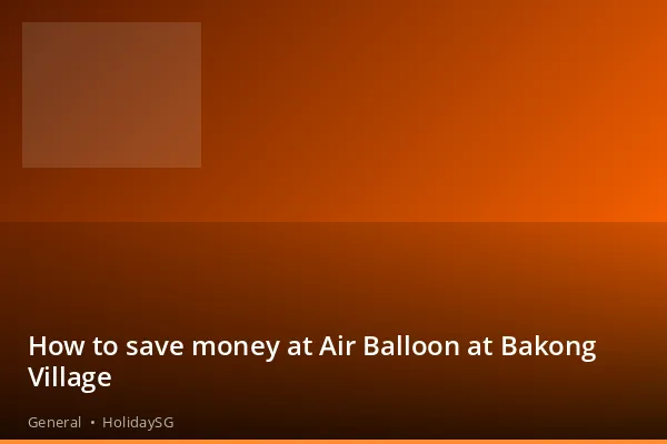 How to save money at Air Balloon at Bakong Village - General | HolidaySG