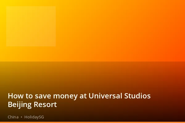 How to save money at Universal Studios Beijing Resort - China | HolidaySG