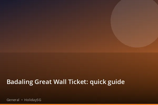 Badaling Great Wall Ticket: quick guide - General | HolidaySG