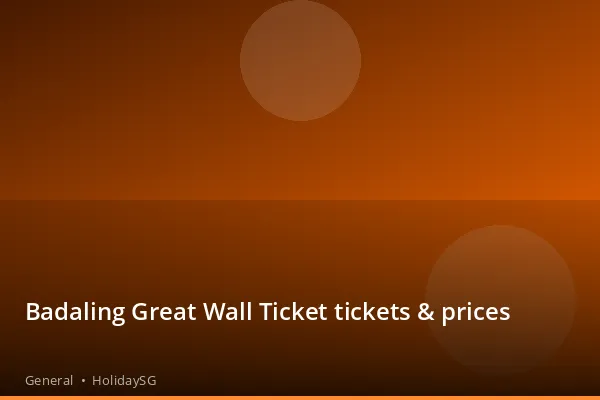 Badaling Great Wall Ticket tickets & prices - General | HolidaySG