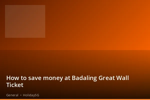 How to save money at Badaling Great Wall Ticket - General | HolidaySG
