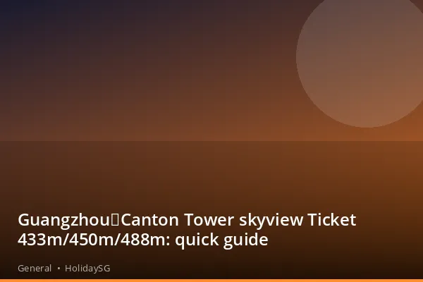 Guangzhou：Canton Tower skyview Ticket 433m/450m/488m: quick guide - General | HolidaySG