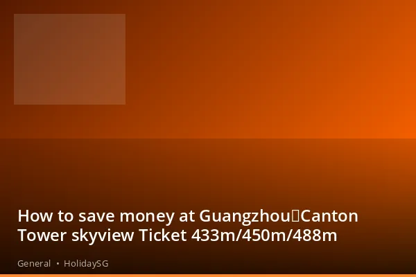 How to save money at Guangzhou：Canton Tower skyview Ticket 433m/450m/488m - General | HolidaySG