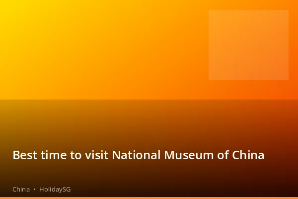 Best time to visit National Museum of China - China | HolidaySG