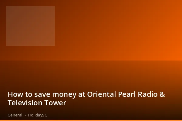 How to save money at Oriental Pearl Radio & Television Tower - General | HolidaySG