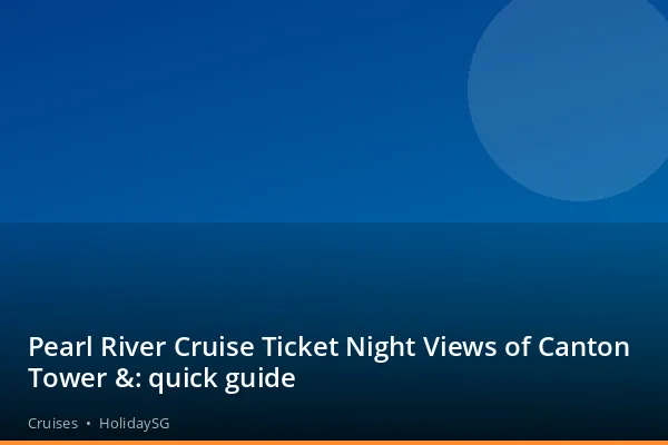 Pearl River Cruise Ticket Night Views of Canton Tower &amp;: quick guide - Cruises | HolidaySG