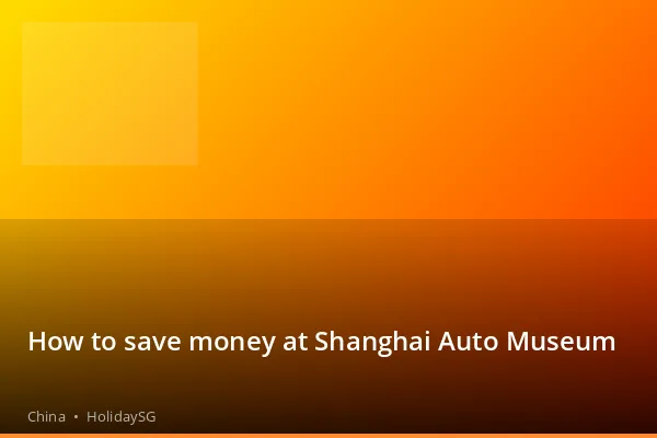 How to save money at Shanghai Auto Museum - China | HolidaySG