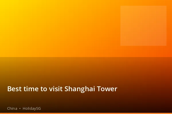 Best time to visit Shanghai Tower - China | HolidaySG