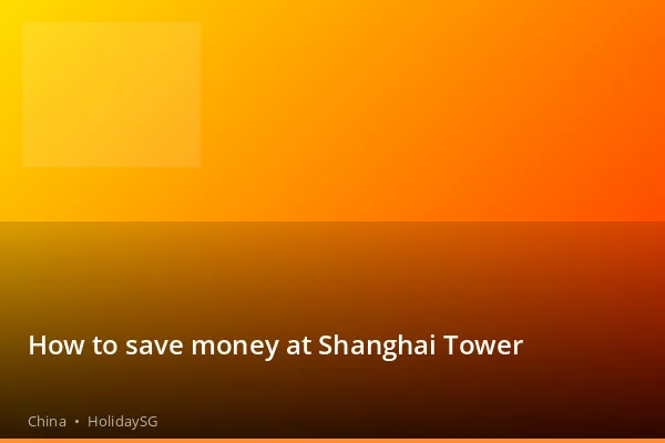How to save money at Shanghai Tower - China | HolidaySG