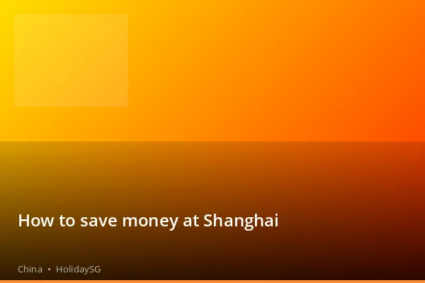 How to save money at Shanghai - China | HolidaySG