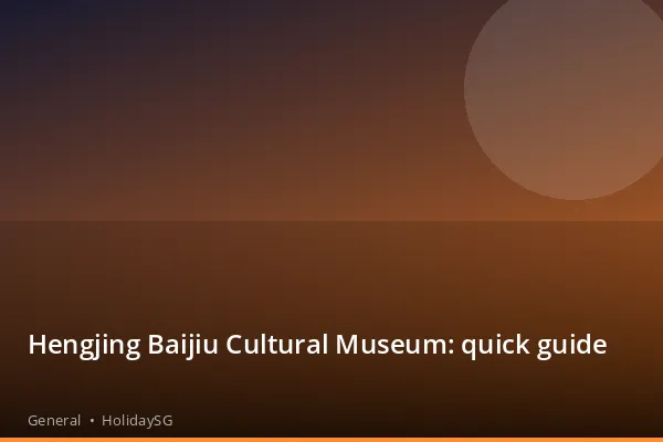 Hengjing Baijiu Cultural Museum: quick guide - General | HolidaySG