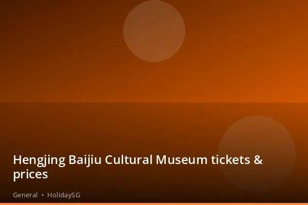Hengjing Baijiu Cultural Museum tickets & prices - General | HolidaySG