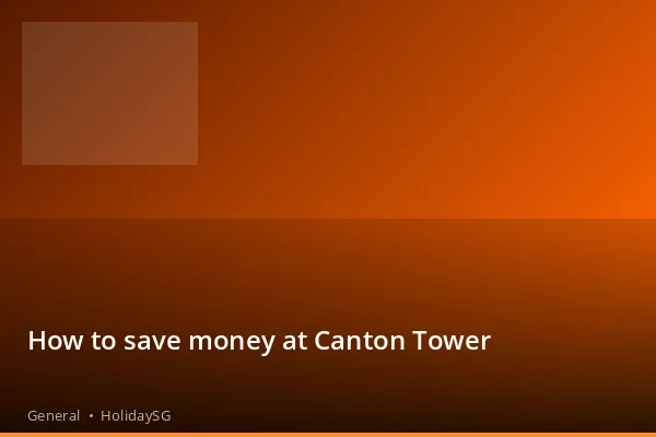 How to save money at Canton Tower - General | HolidaySG