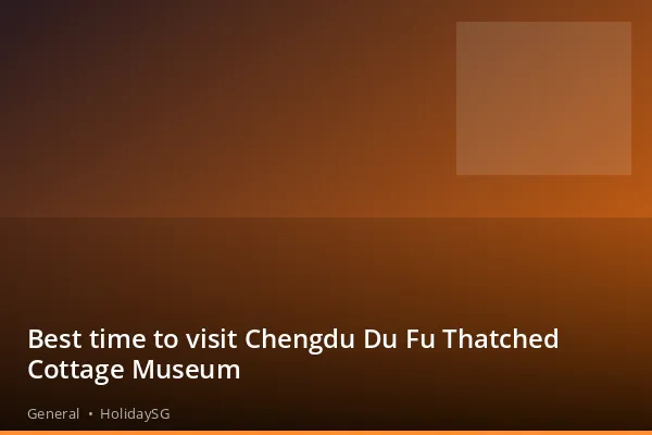Best time to visit Chengdu Du Fu Thatched Cottage Museum - General | HolidaySG