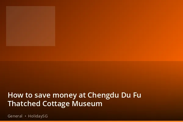 How to save money at Chengdu Du Fu Thatched Cottage Museum - General | HolidaySG