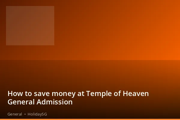 How to save money at Temple of Heaven General Admission - General | HolidaySG