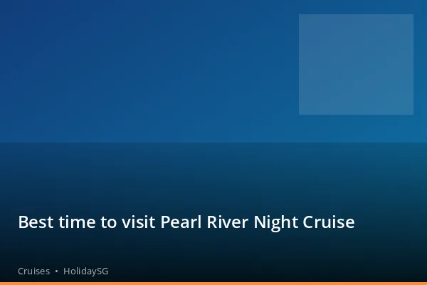 Best time to visit Pearl River Night Cruise - Cruises | HolidaySG