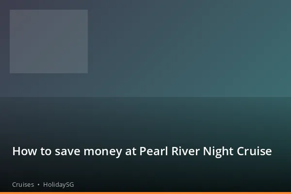 How to save money at Pearl River Night Cruise - Cruises | HolidaySG