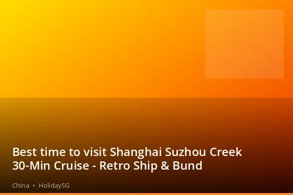 Best time to visit Shanghai Suzhou Creek 30-Min Cruise - Retro Ship &amp; Bund - China | HolidaySG