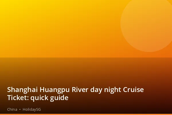 Shanghai Huangpu River day night Cruise Ticket: quick guide - China | HolidaySG