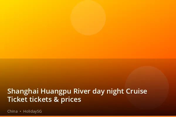 Shanghai Huangpu River day night Cruise Ticket tickets &amp; prices - China | HolidaySG