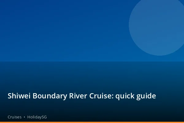 Shiwei Boundary River Cruise: quick guide - Cruises | HolidaySG