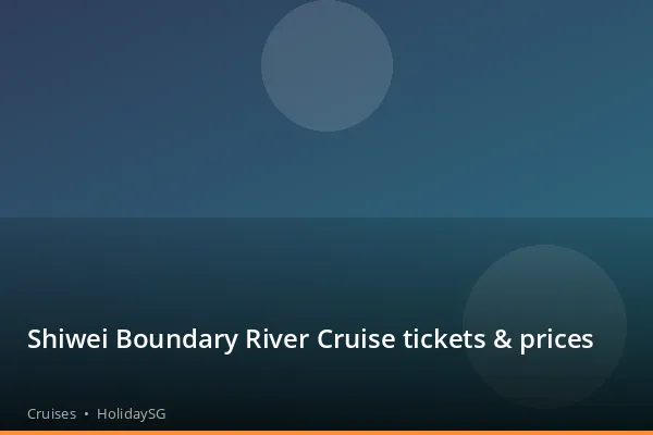 Shiwei Boundary River Cruise tickets &amp; prices - Cruises | HolidaySG