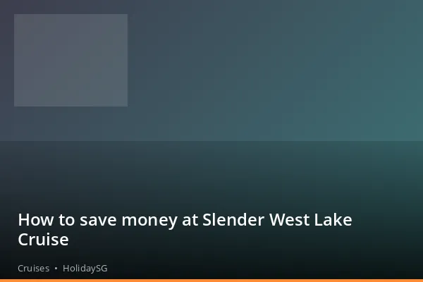 How to save money at Slender West Lake Cruise - Cruises | HolidaySG