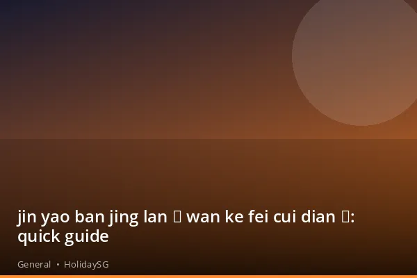 jin yao ban jing lan （ wan ke fei cui dian ）: quick guide - General | HolidaySG