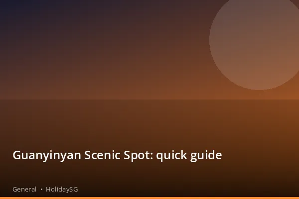 Guanyinyan Scenic Spot: quick guide - General | HolidaySG