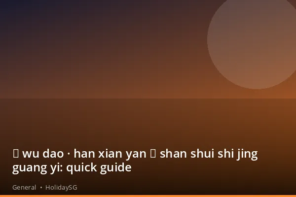 《 wu dao · han xian yan 》 shan shui shi jing guang yi: quick guide - General | HolidaySG