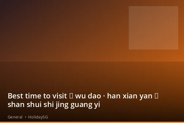 Best time to visit 《 wu dao · han xian yan 》 shan shui shi jing guang yi - General | HolidaySG