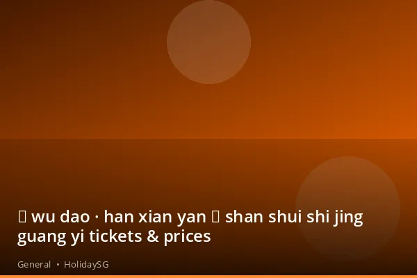 《 wu dao · han xian yan 》 shan shui shi jing guang yi tickets & prices - General | HolidaySG