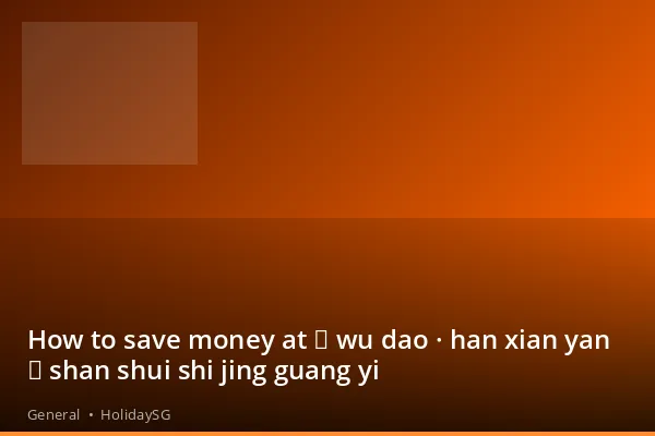 How to save money at 《 wu dao · han xian yan 》 shan shui shi jing guang yi - General | HolidaySG