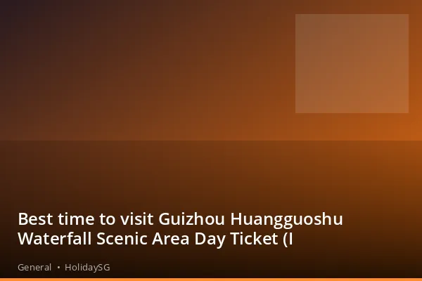 Best time to visit Guizhou Huangguoshu Waterfall Scenic Area Day Ticket (I - General | HolidaySG