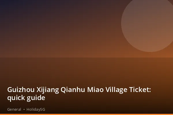 Guizhou Xijiang Qianhu Miao Village Ticket: quick guide - General | HolidaySG