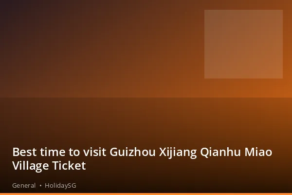Best time to visit Guizhou Xijiang Qianhu Miao Village Ticket - General | HolidaySG