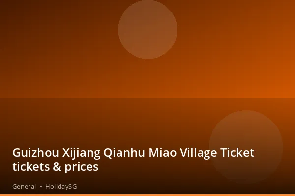 Guizhou Xijiang Qianhu Miao Village Ticket tickets &amp; prices - General | HolidaySG