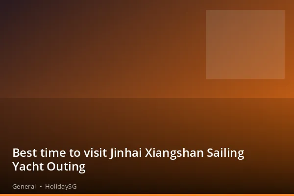 Best time to visit Jinhai Xiangshan Sailing Yacht Outing - General | HolidaySG