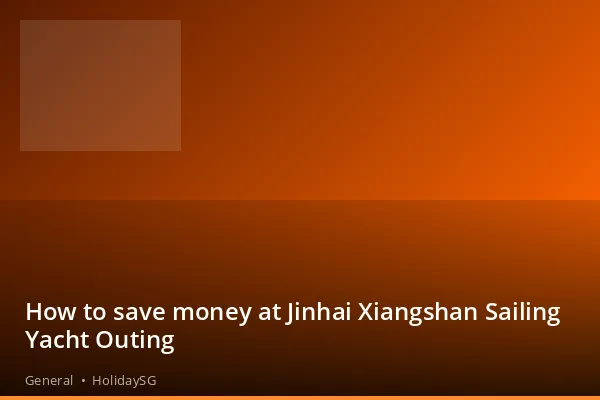 How to save money at Jinhai Xiangshan Sailing Yacht Outing - General | HolidaySG