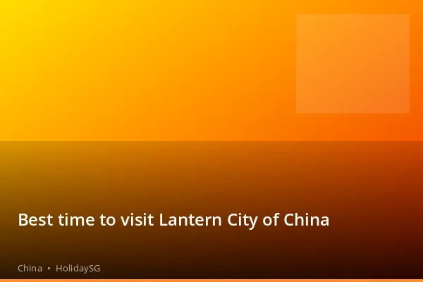 Best time to visit Lantern City of China - China | HolidaySG