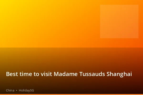 Best time to visit Madame Tussauds Shanghai - China | HolidaySG