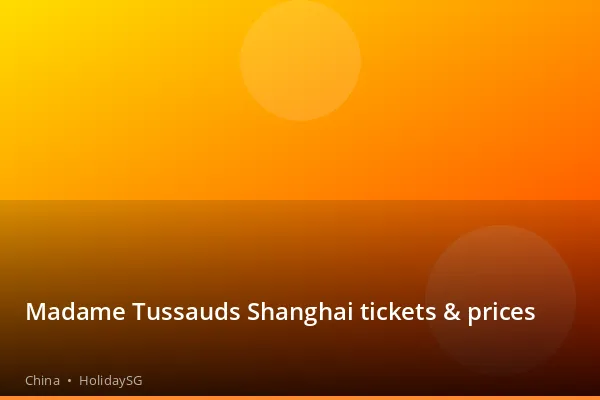 Madame Tussauds Shanghai tickets &amp; prices - China | HolidaySG