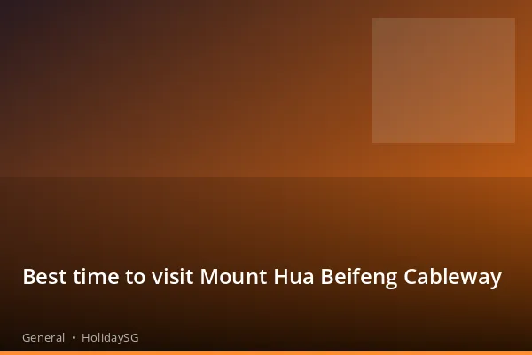Best time to visit Mount Hua Beifeng Cableway - General | HolidaySG