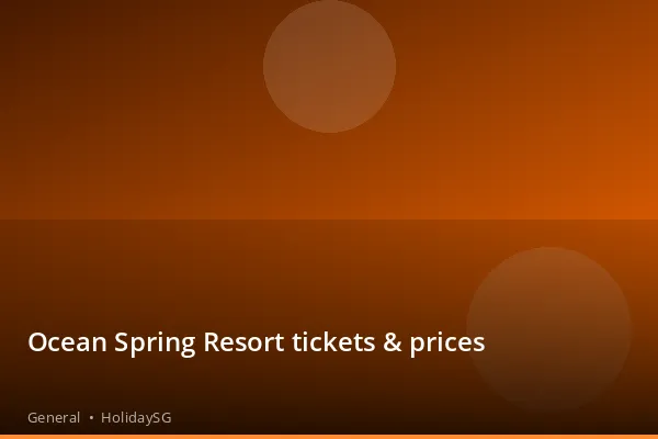 Ocean Spring Resort tickets & prices - General | HolidaySG