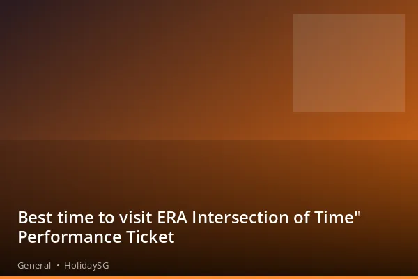 Best time to visit ERA Intersection of Time" Performance Ticket - General | HolidaySG