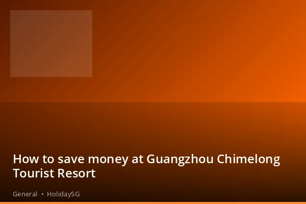 How to save money at Guangzhou Chimelong Tourist Resort - General | HolidaySG
